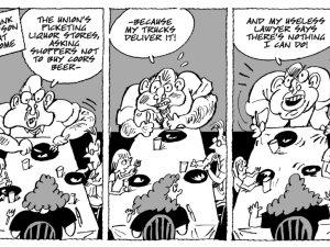 A cartoon featuring Frank Dawson (a boss) across the dinner table from his wife. Dawson, getting increasingly furious across the cartoon's three panels, says: "The union's picketing liquor stores, asking supporters not to buy Coors Beer—because my trucks deliver it! And my useless lawyer says there's nothing I can do about it." 